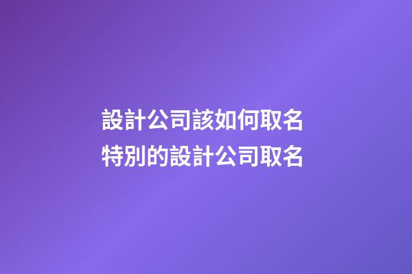 設計公司該如何取名 特別的設計公司取名-第1張-公司起名-玄機派